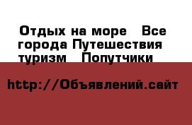 Отдых на море - Все города Путешествия, туризм » Попутчики   